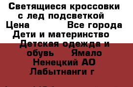 Светящиеся кроссовки с лед подсветкой › Цена ­ 2 499 - Все города Дети и материнство » Детская одежда и обувь   . Ямало-Ненецкий АО,Лабытнанги г.